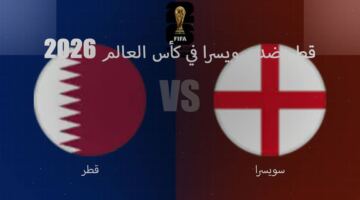 موعد مباراة قطر ضد سويسرا في كأس العالم 2026 – القنوات الناقلة والتفاصيل الكاملة للمواجهة المنتظرة