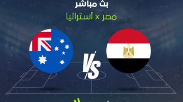 بث مباشر مباراة مصر ضد أستراليا مشاهدة الشوط الثاني عبر القنوات الناقلة