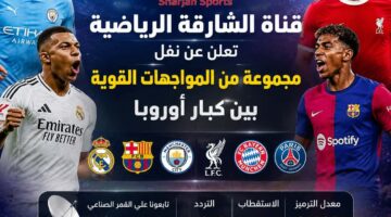 قناة الشارقة تفتح أبواب البطولات الأوروبية الكبرى للمشاهدين عبر إحداثيات جديدة مجانية