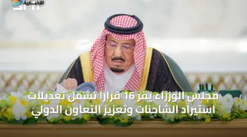 مجلس الوزراء يقر 16 قراراً تشمل تعديلات استيراد الشاحنات وتعزيز التعاون الدولي