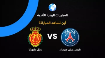 القنوات الناقلة للمواجهة الودية المرتقبة بين باريس سان جيرمان ومايوركا الإسباني