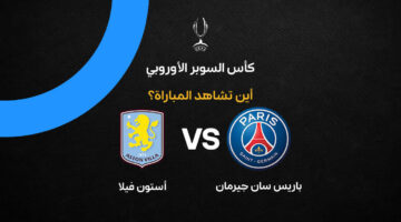 القنوات الناقلة لمواجهة باريس سان جيرمان وأستون فيلا في كأس السوبر الأوروبي