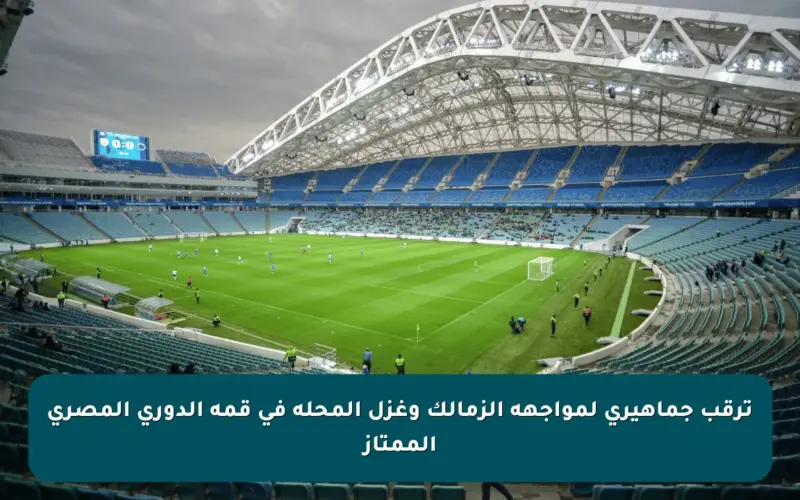 ترقب جماهيري لمواجهة الزمالك وغزل المحلة في قمة الدوري المصري الممتاز