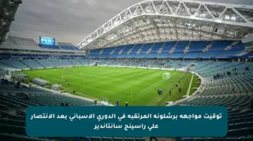 توقيت مواجهة برشلونة المرتقبة في الدوري الإسباني بعد الانتصار على راسينج سانتاندير