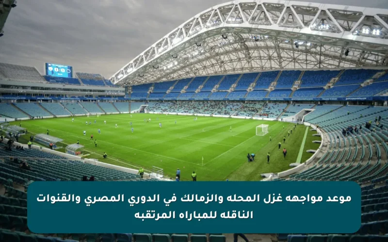 موعد مواجهة غزل المحلة والزمالك في الدوري المصري والقنوات الناقلة للمباراة المرتقبة